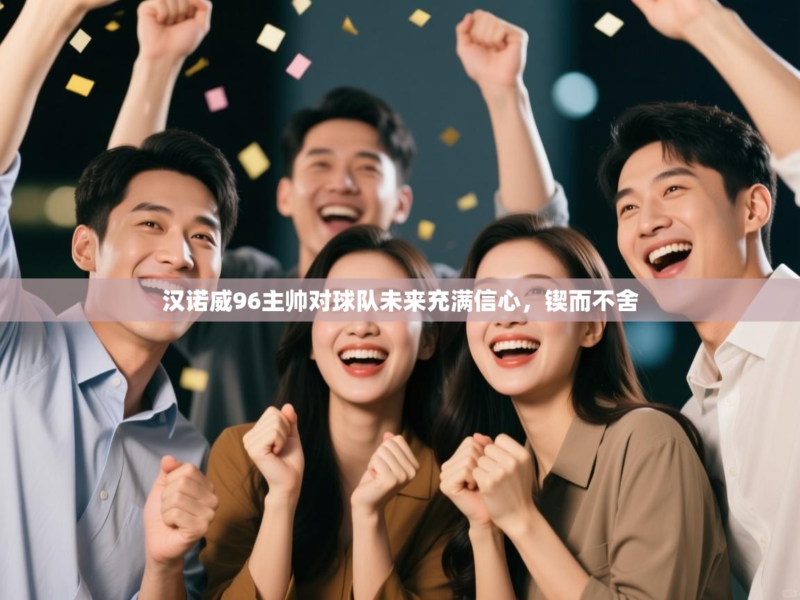 开云体育推送通知设置-汉诺威96主帅对球队未来充满信心,锲而不舍 开云体育推送通知设置-汉诺威96主帅对球队未来充满信心,锲而不舍