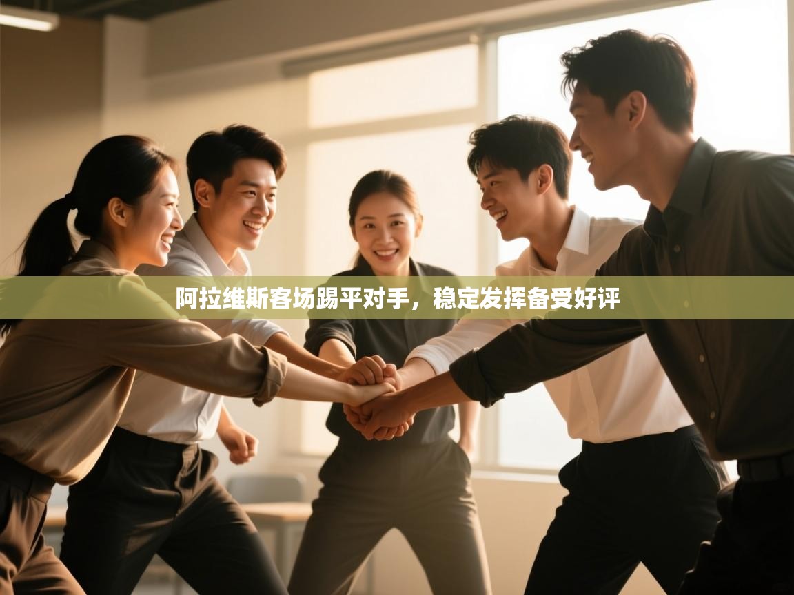 开云体育直播-阿拉维斯客场踢平对手,稳定发挥备受好评 第1张