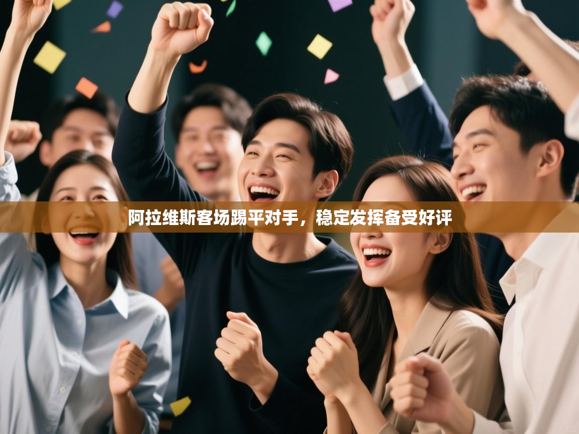 开云体育直播-阿拉维斯客场踢平对手,稳定发挥备受好评 第2张