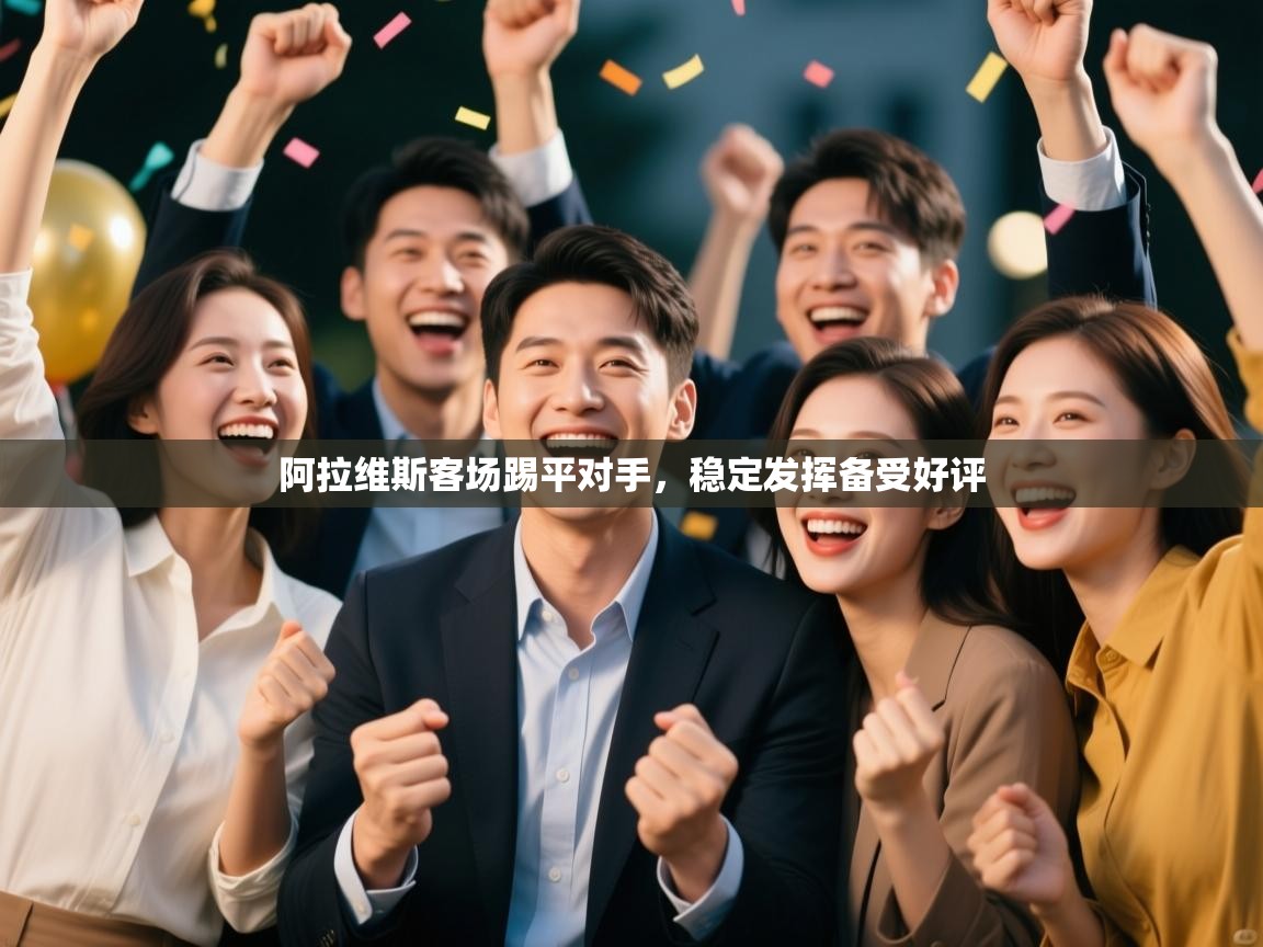 开云体育直播-阿拉维斯客场踢平对手,稳定发挥备受好评 第3张