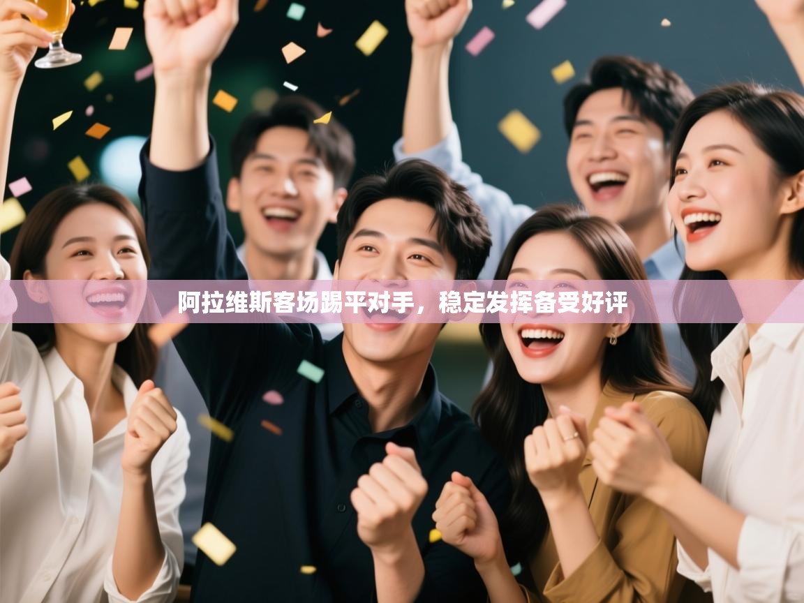 开云体育直播-阿拉维斯客场踢平对手,稳定发挥备受好评 第4张