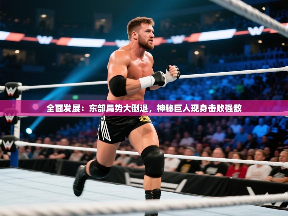 开云体育安卓APK下载-全面发展:东部局势大倒退,神秘巨人现身击败强敌 第2张