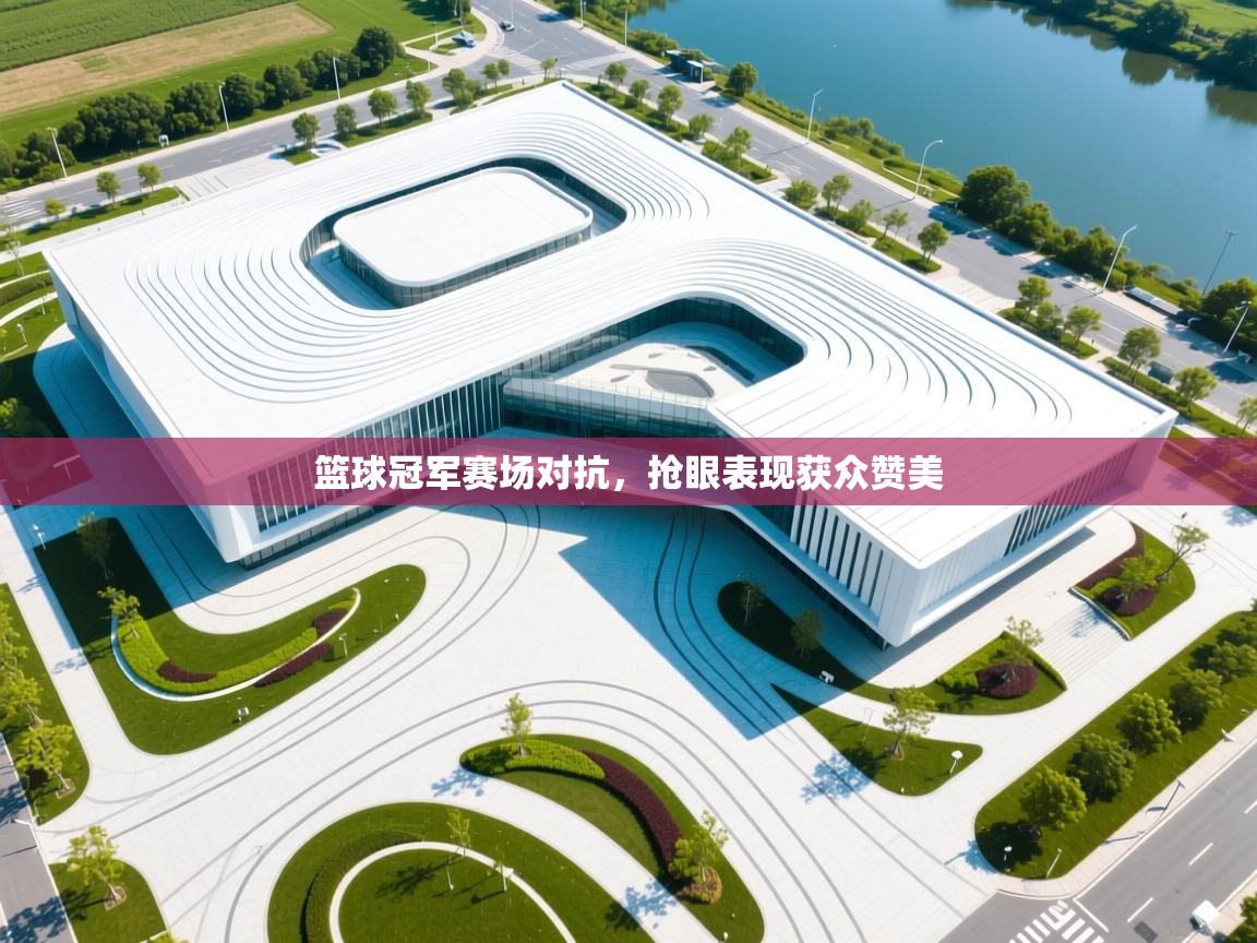 云开体育-篮球冠军赛场对抗,抢眼表现获众赞美 第1张