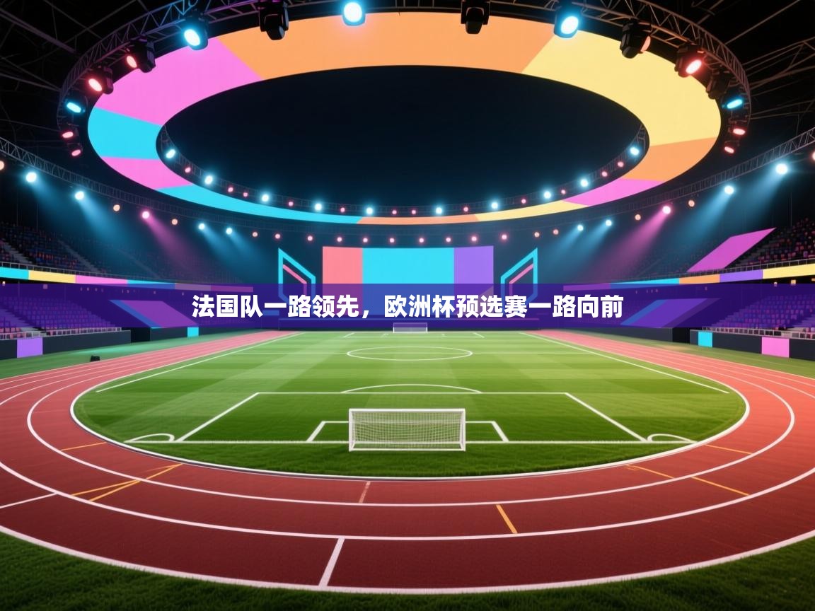 开云体育在线入口-法国队一路领先,欧洲杯预选赛一路向前 第3张