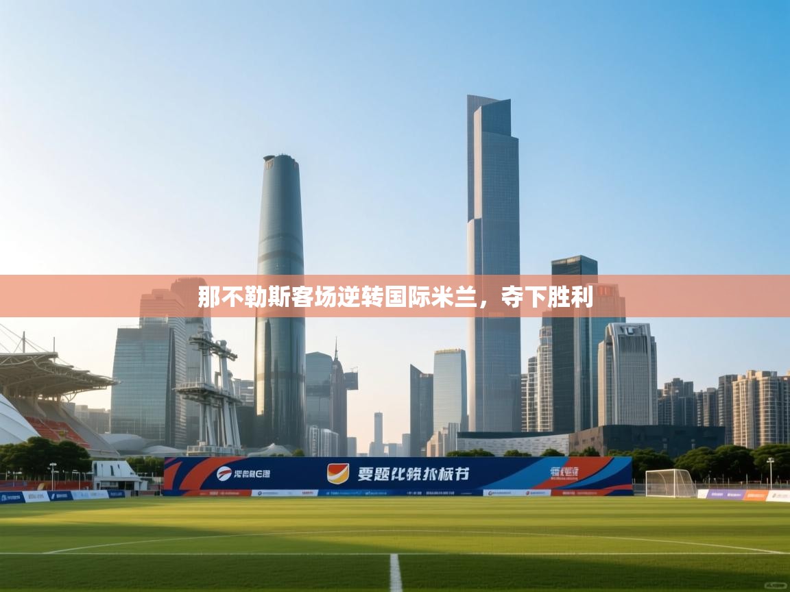 开云体育app官网入口-那不勒斯客场逆转国际米兰，夺下胜利  第1张