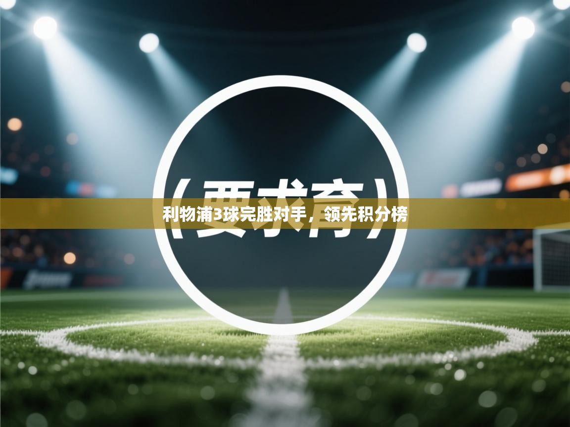 开运体育入口-利物浦3球完胜对手，领先积分榜  第3张