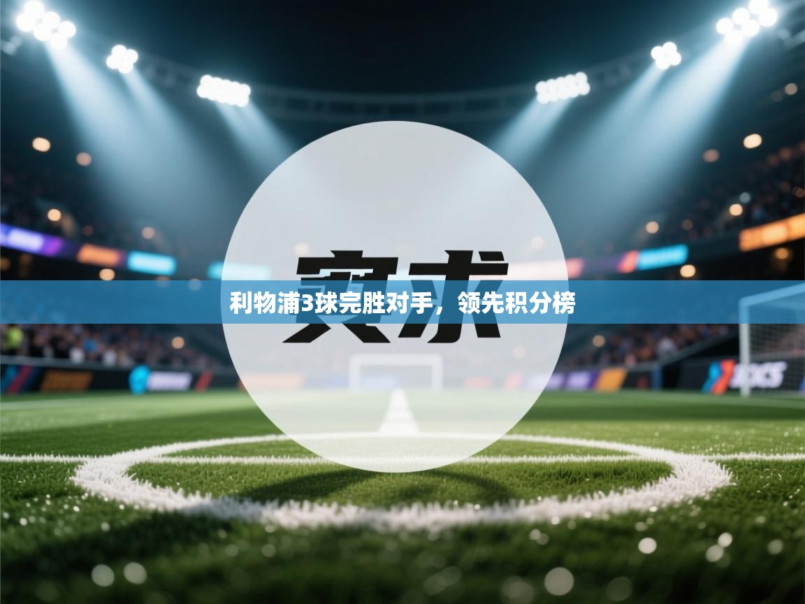 开运体育入口-利物浦3球完胜对手，领先积分榜  第2张