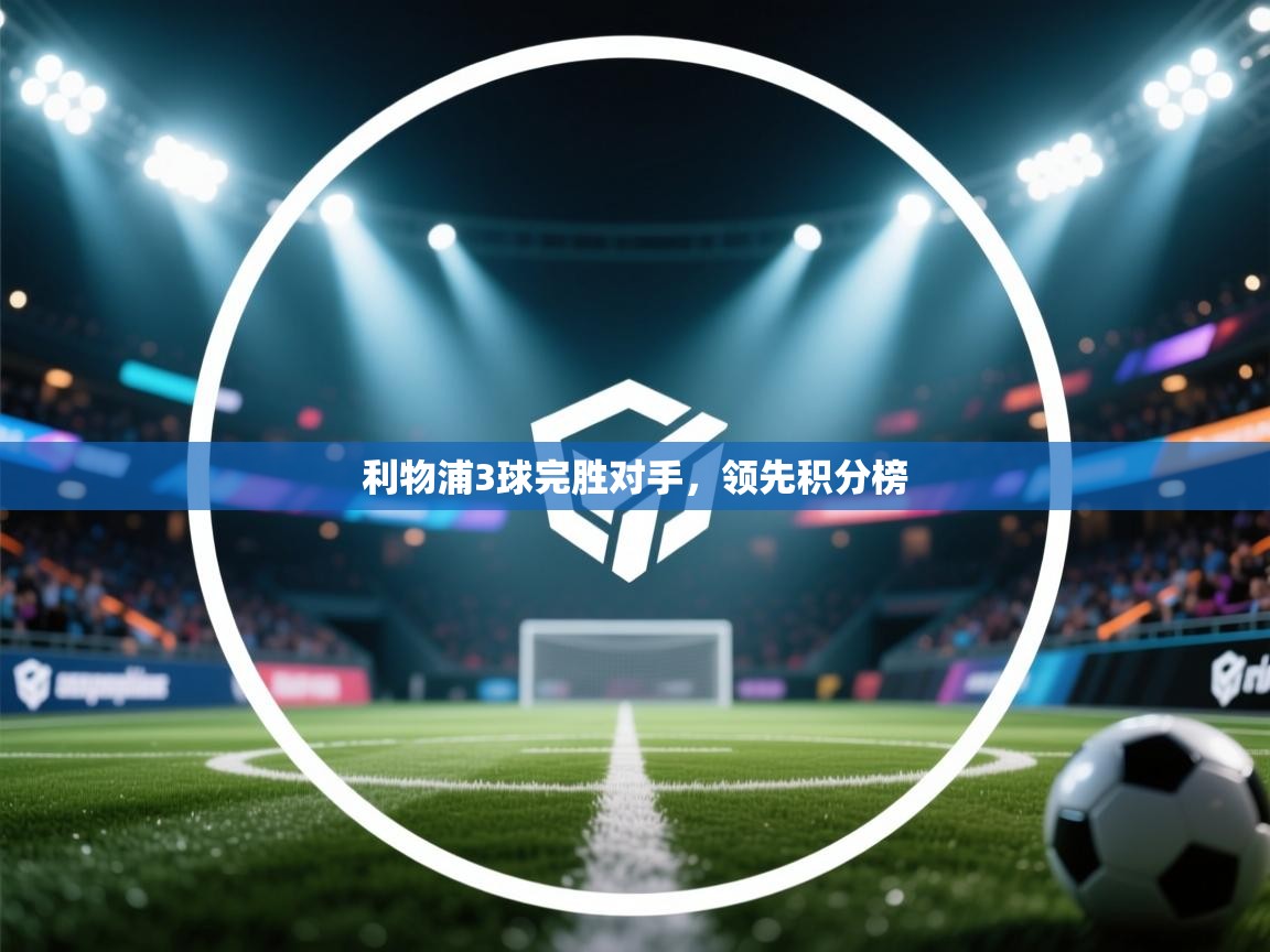 开运体育入口-利物浦3球完胜对手，领先积分榜  第4张