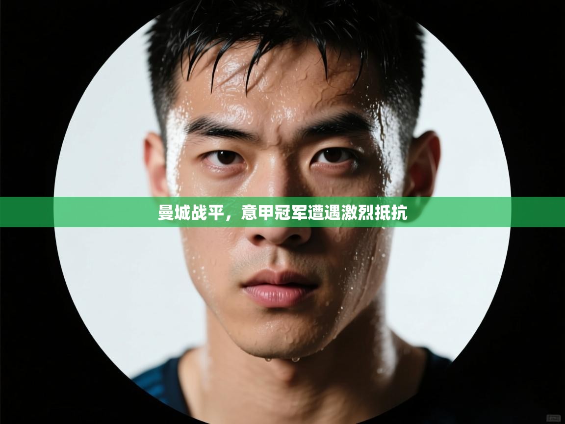 开云体育app官网入口-曼城战平,意甲冠军遭遇激烈抵抗 第1张