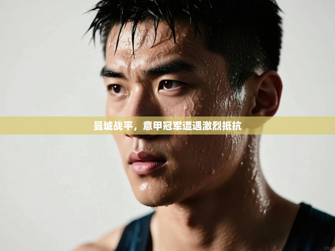 开云体育app官网入口-曼城战平,意甲冠军遭遇激烈抵抗 第2张