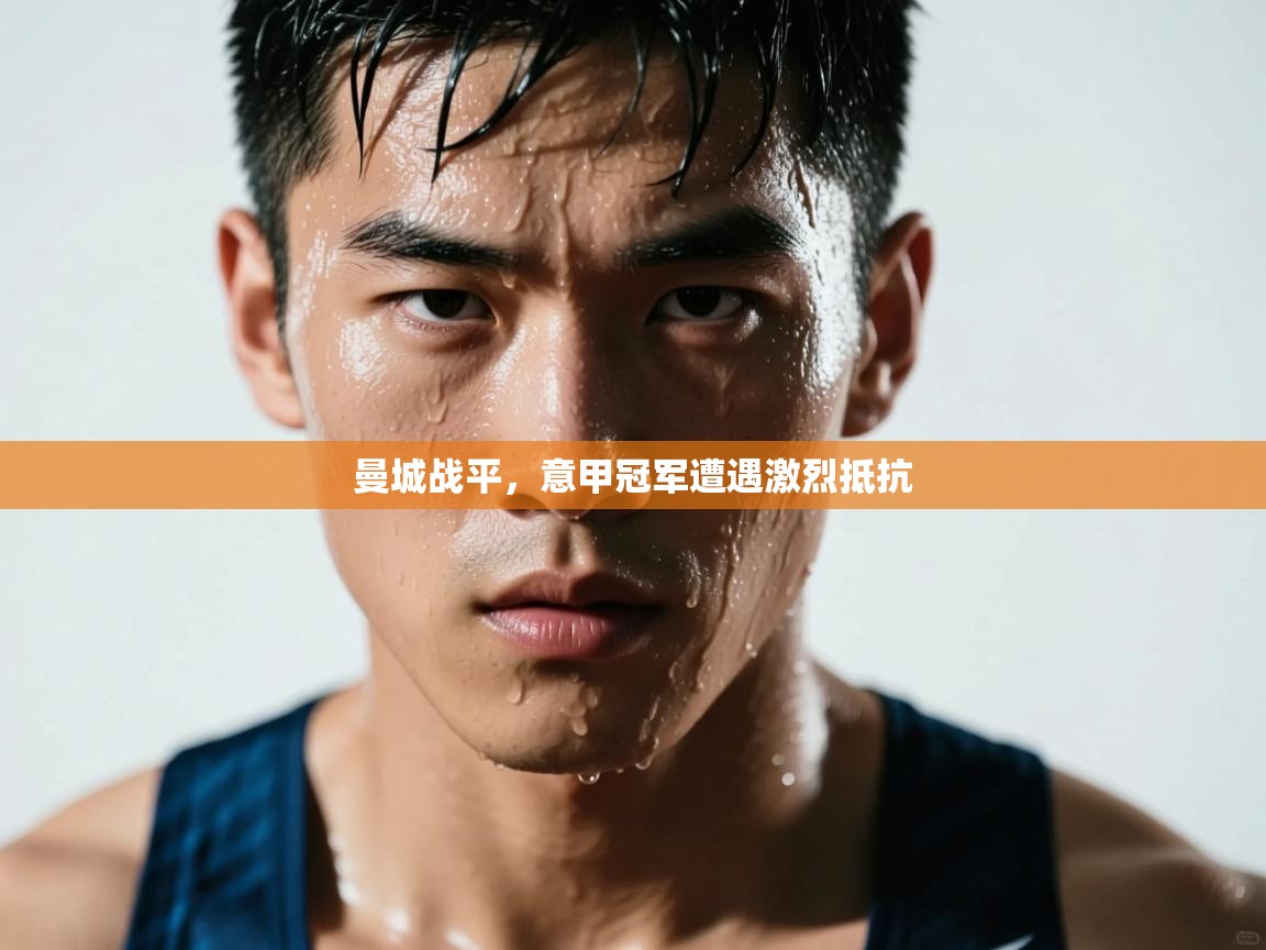 开云体育app官网入口-曼城战平,意甲冠军遭遇激烈抵抗 第4张