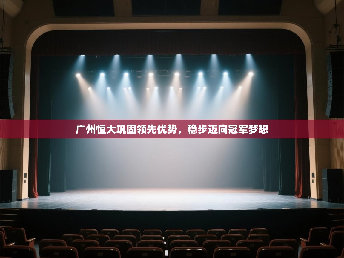 开云体育注册app-广州恒大巩固领先优势,稳步迈向冠军梦想 第2张