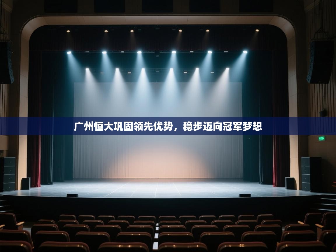 开云体育注册app-广州恒大巩固领先优势,稳步迈向冠军梦想 第3张