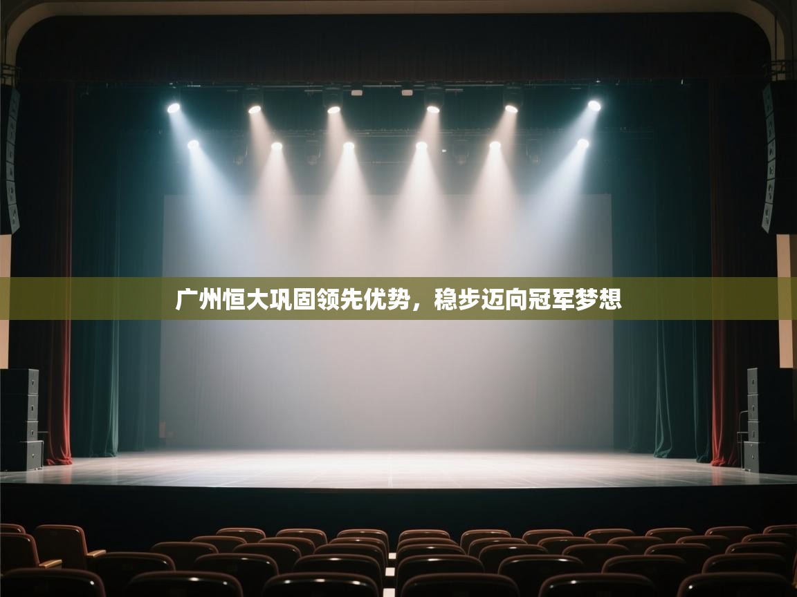 开云体育注册app-广州恒大巩固领先优势,稳步迈向冠军梦想 第4张