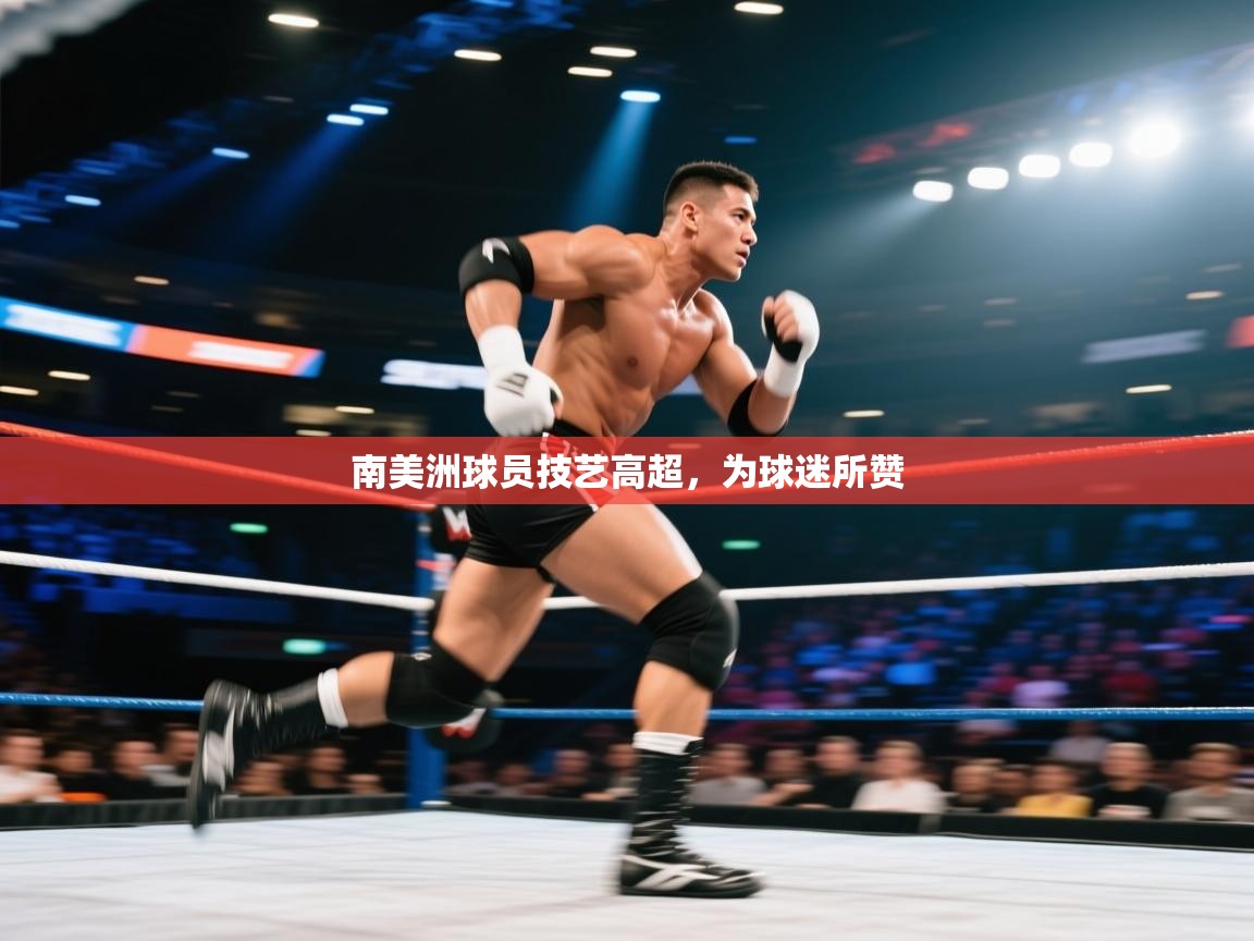 开云体育在线登入-南美洲球员技艺高超，为球迷所赞  第1张