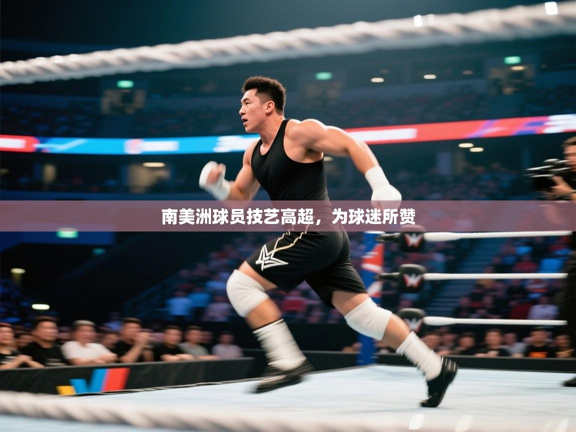 开云体育在线登入-南美洲球员技艺高超，为球迷所赞  第3张