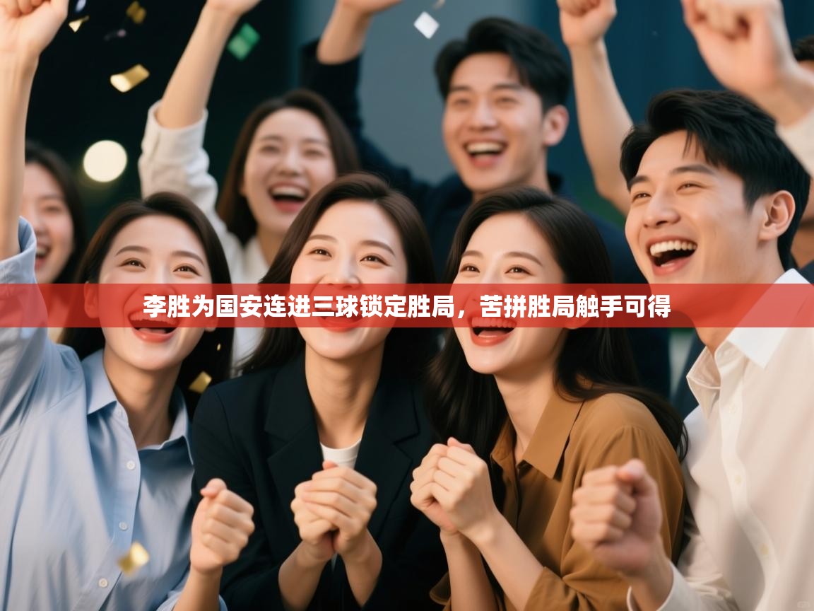 开云体育旧版下载地址-李胜为国安连进三球锁定胜局,苦拼胜局触手可得 第3张