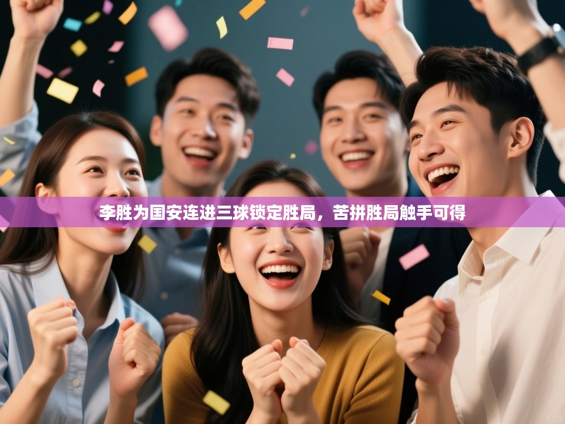 开云体育旧版下载地址-李胜为国安连进三球锁定胜局,苦拼胜局触手可得 第2张