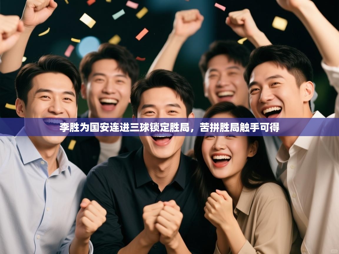 开云体育旧版下载地址-李胜为国安连进三球锁定胜局,苦拼胜局触手可得 第4张