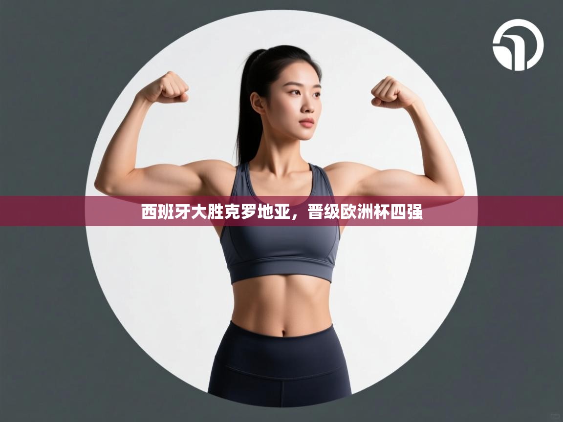 云开官网-西班牙大胜克罗地亚,晋级欧洲杯四强 第4张