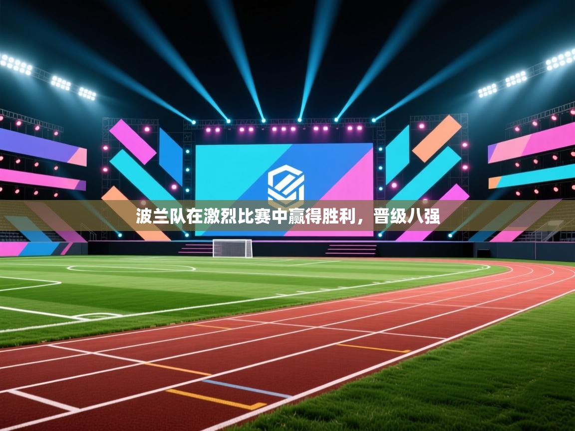 开云体育app在线-波兰队在激烈比赛中赢得胜利,晋级八强 第1张