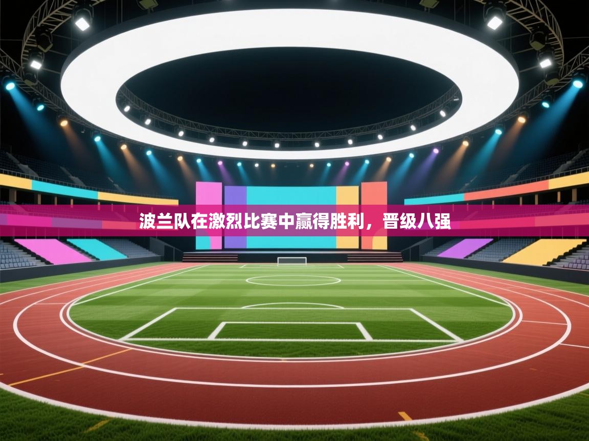 开云体育app在线-波兰队在激烈比赛中赢得胜利,晋级八强 第2张