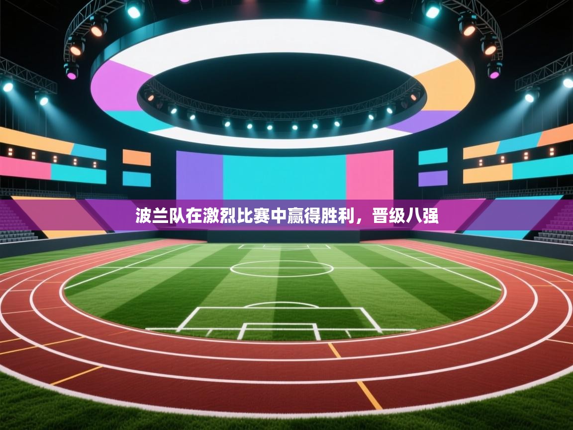 开云体育app在线-波兰队在激烈比赛中赢得胜利,晋级八强 第3张