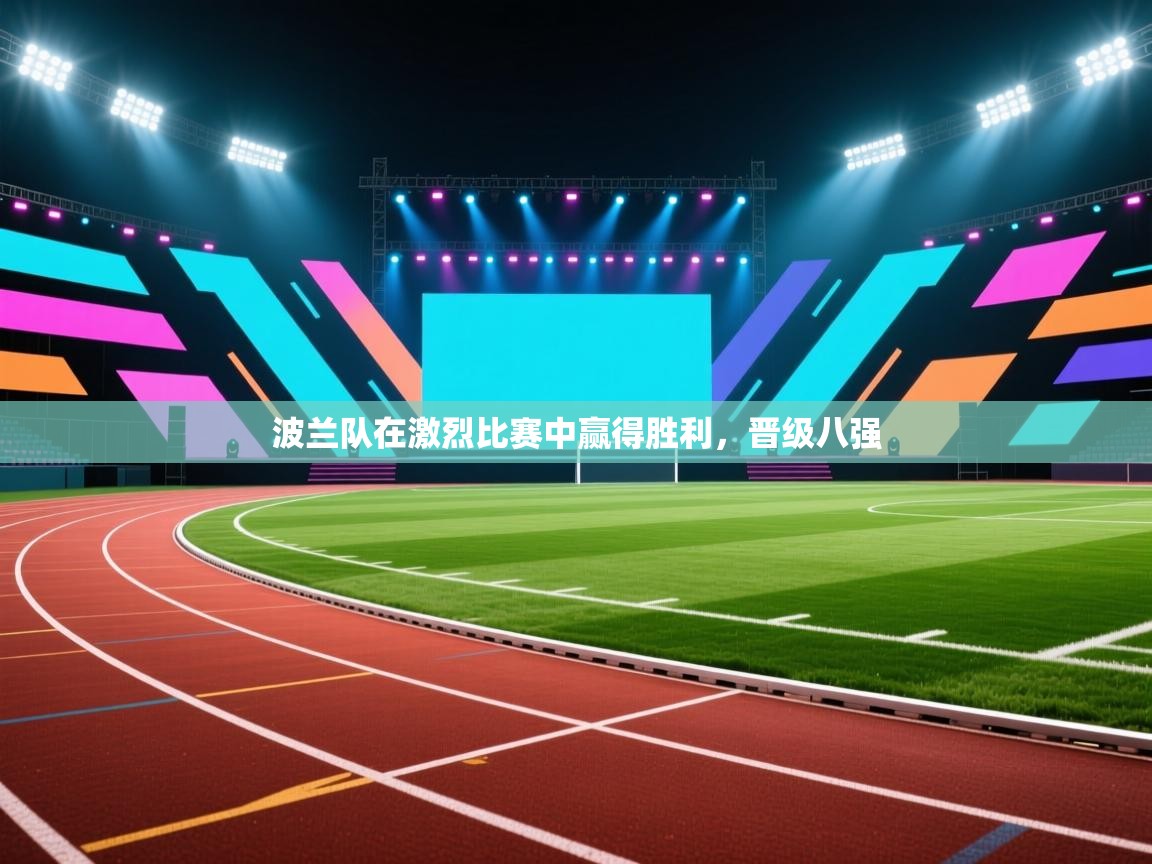 开云体育app在线-波兰队在激烈比赛中赢得胜利,晋级八强 第4张
