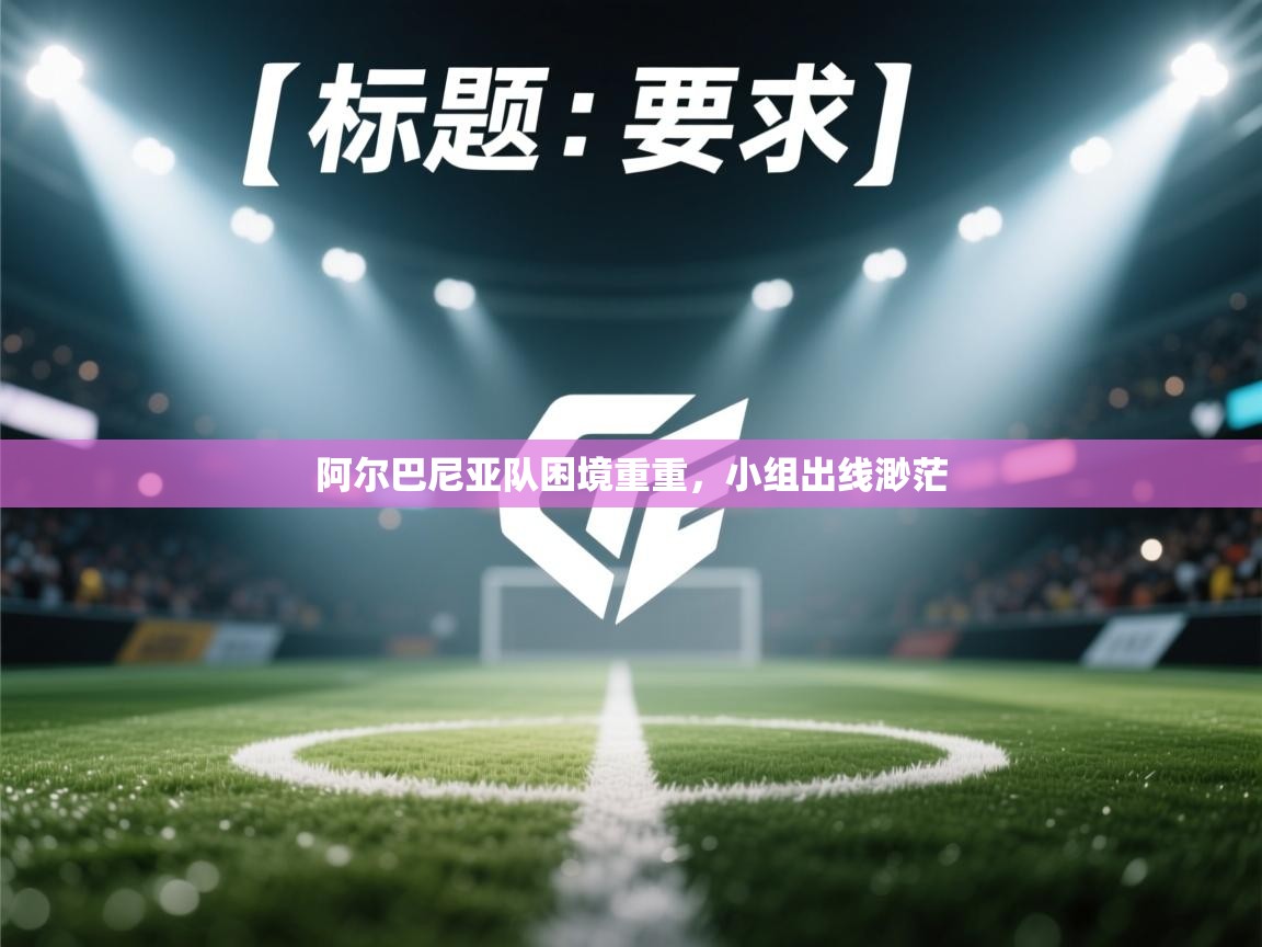 开云体育在线入口-阿尔巴尼亚队困境重重,小组出线渺茫 第2张