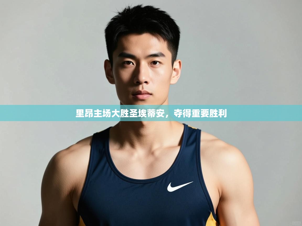 开云体育app官网入口-里昂主场大胜圣埃蒂安，夺得重要胜利