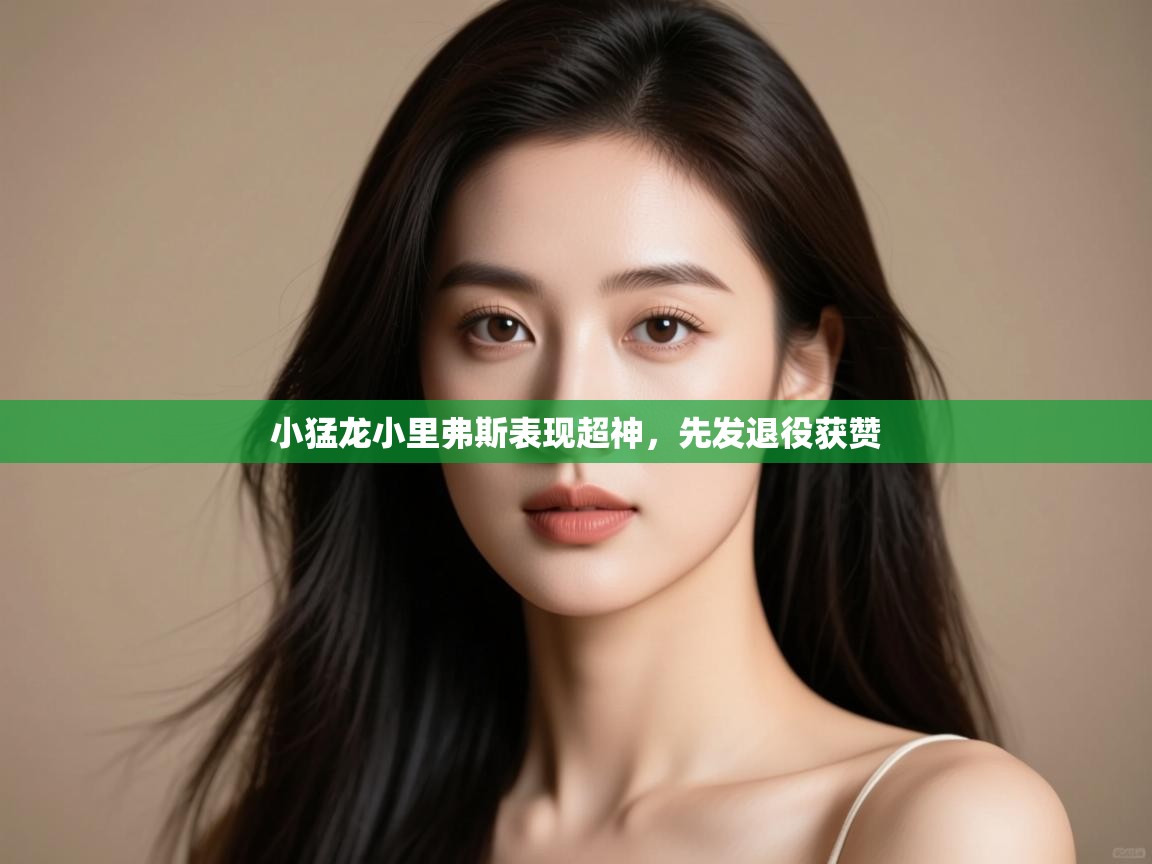 开云体育多语言中文版-小猛龙小里弗斯表现超神,先发退役获赞 第4张