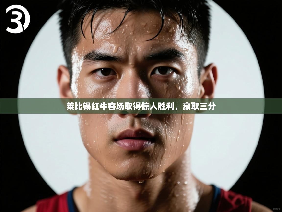 开云体育版本更新日志2025-莱比锡红牛客场取得惊人胜利,豪取三分 第1张