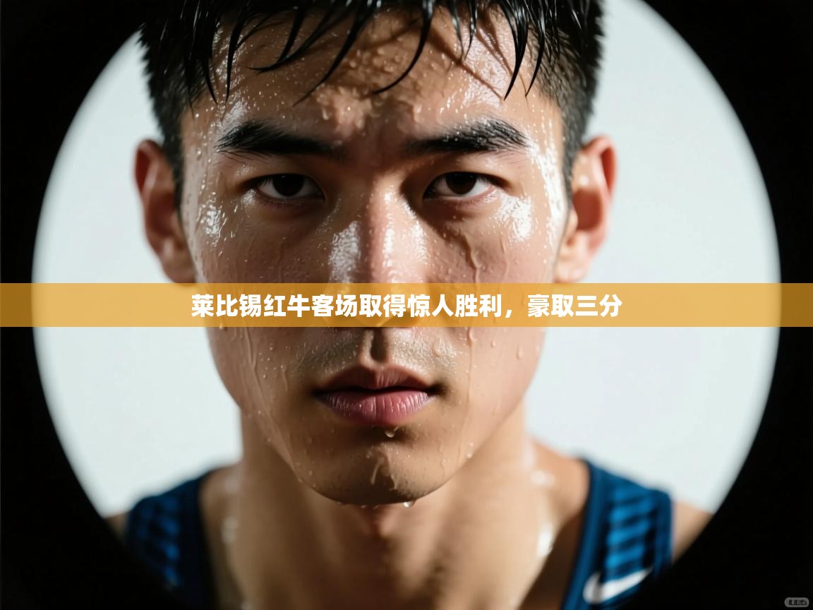 开云体育版本更新日志2025-莱比锡红牛客场取得惊人胜利,豪取三分 第2张