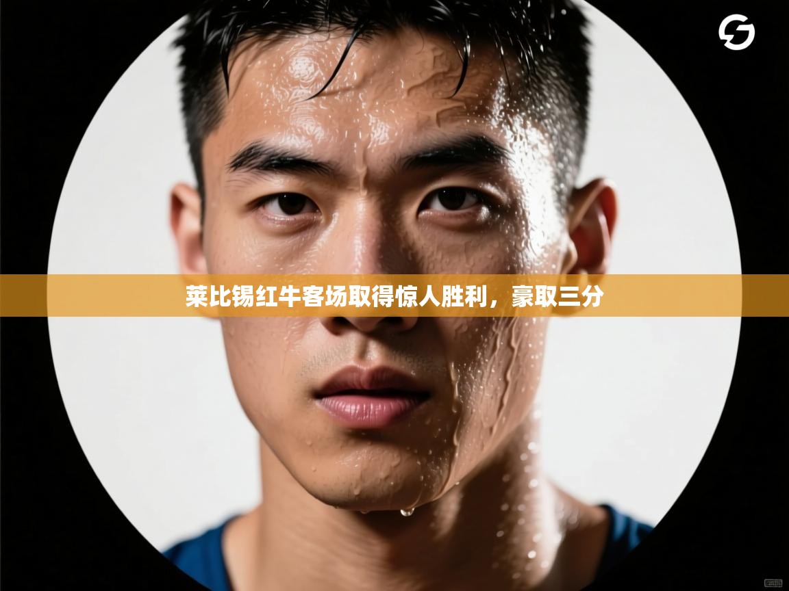 开云体育版本更新日志2025-莱比锡红牛客场取得惊人胜利,豪取三分 第3张