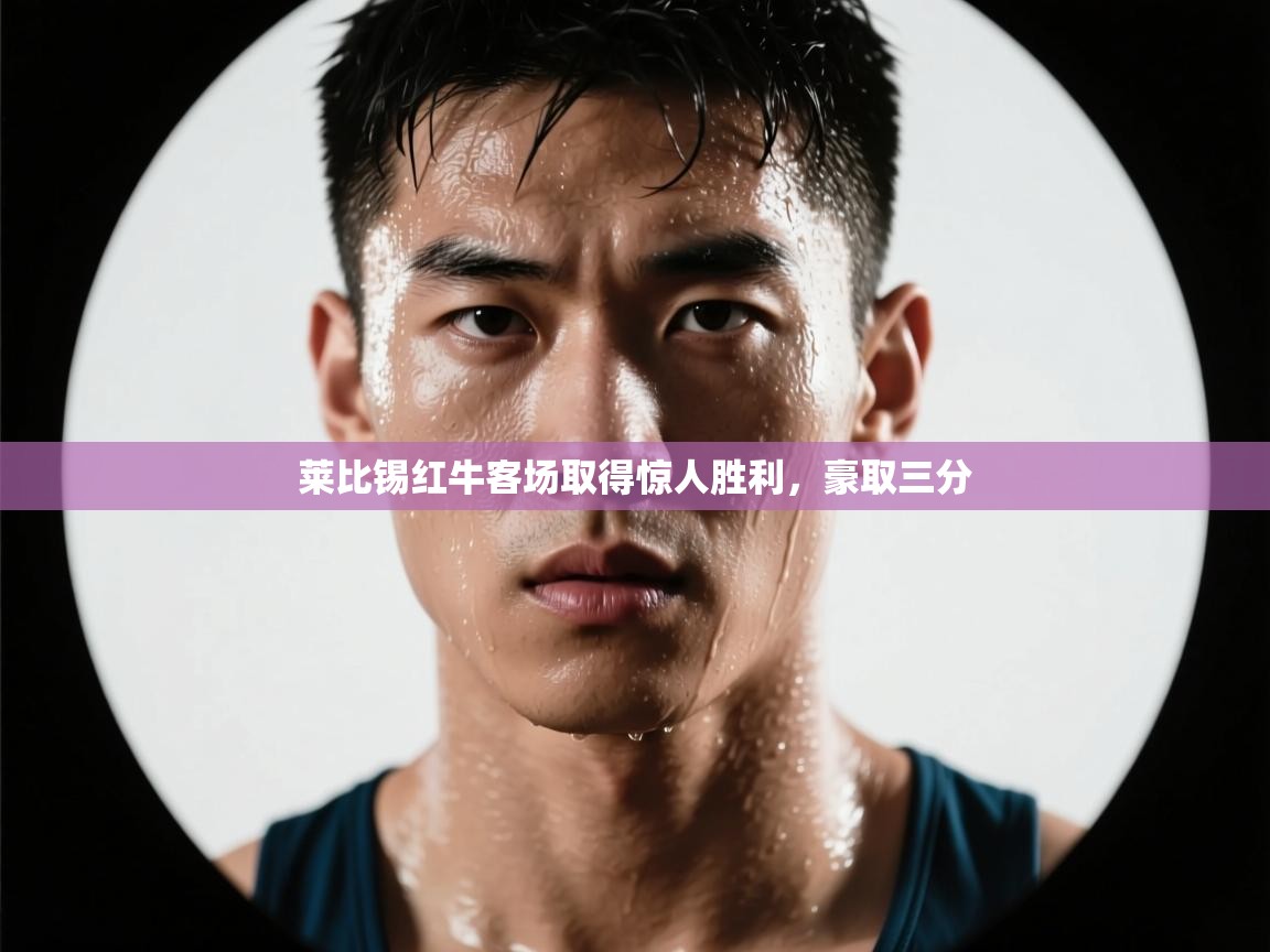 开云体育版本更新日志2025-莱比锡红牛客场取得惊人胜利,豪取三分 第4张