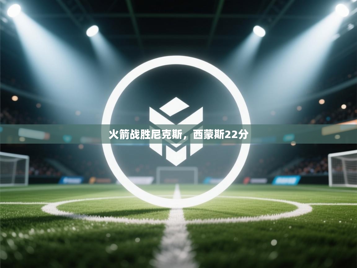 开云体育在线入口-火箭战胜尼克斯，西蒙斯22分  第2张