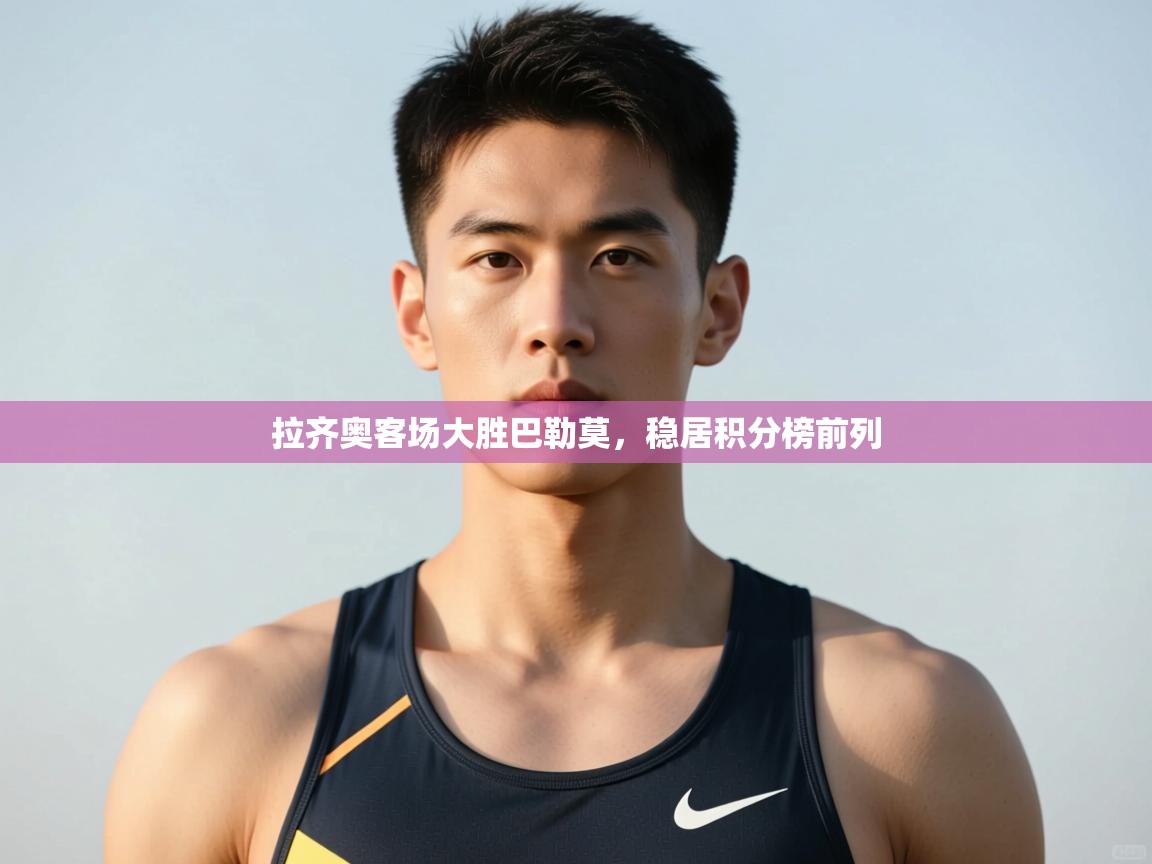 开云手机版-拉齐奥客场大胜巴勒莫，稳居积分榜前列  第3张