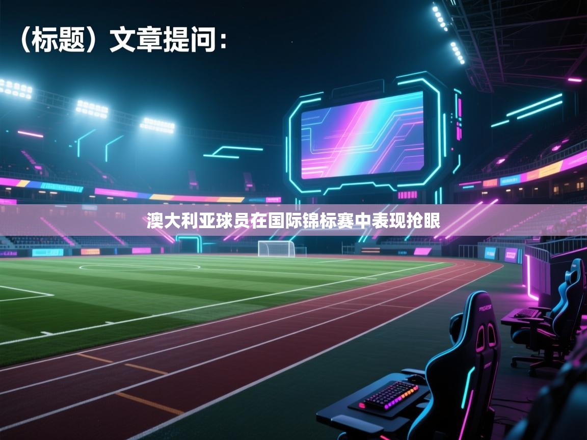 开云体育入口邀请码-澳大利亚球员在国际锦标赛中表现抢眼