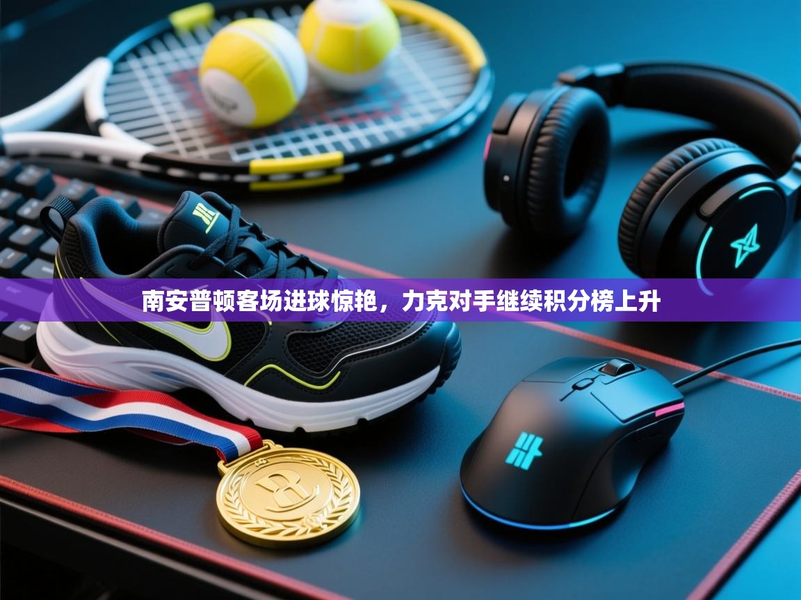 开云体育入口平台-南安普顿客场进球惊艳，力克对手继续积分榜上升