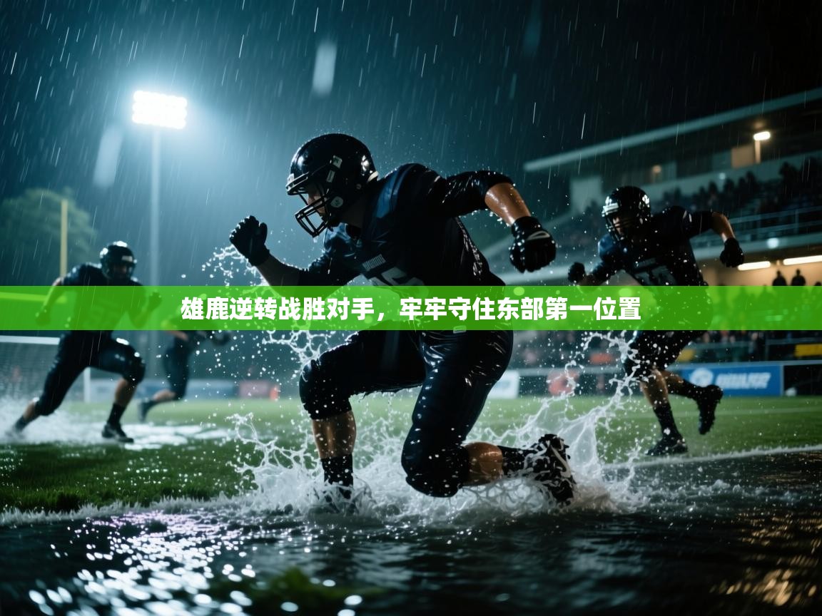 开云手机版-雄鹿逆转战胜对手，牢牢守住东部第一位置