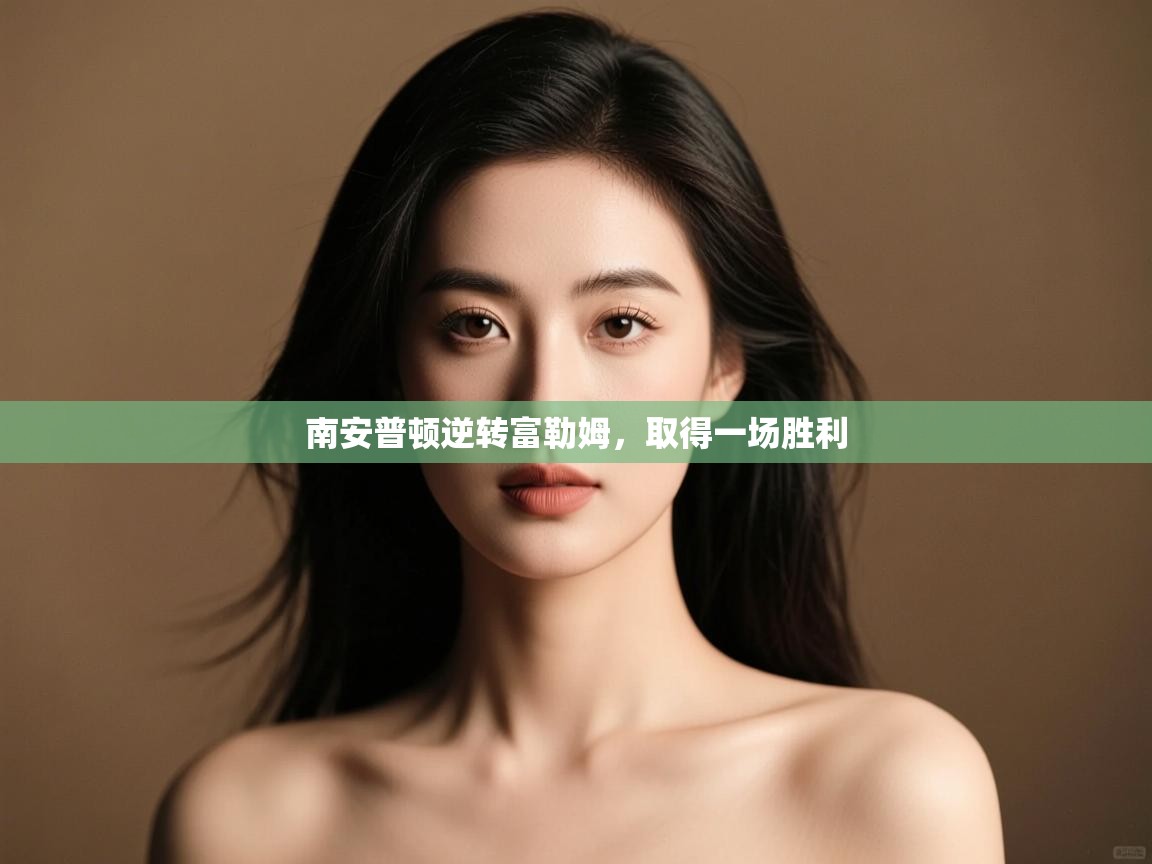 开云体育苹果版下载-南安普顿逆转富勒姆，取得一场胜利