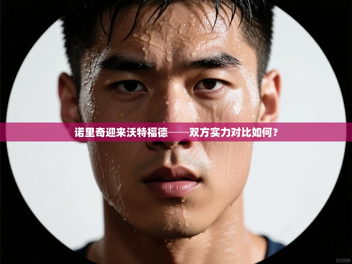 开云体育注册下载-诺里奇迎来沃特福德──双方实力对比如何？