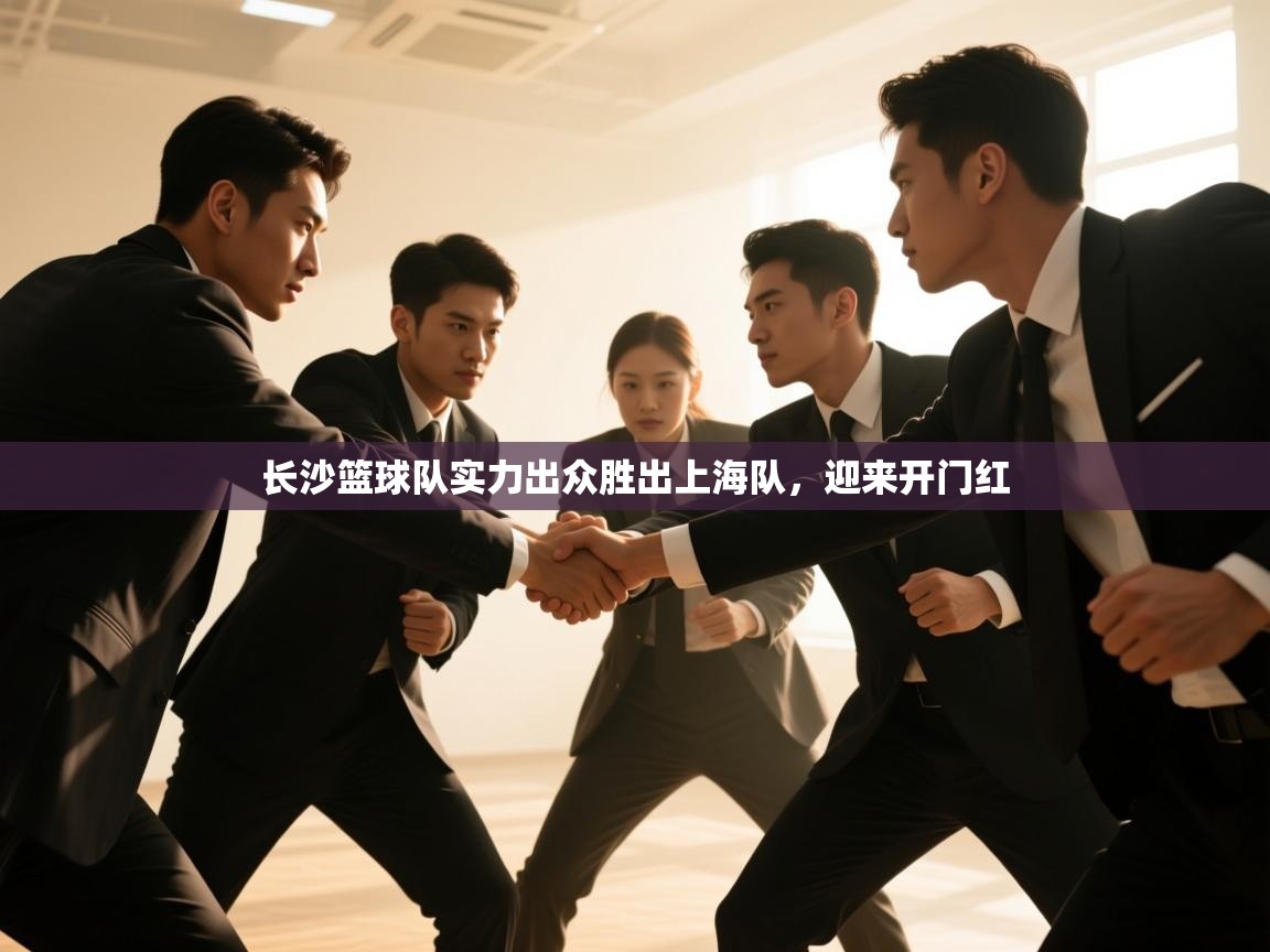 开云体育app官网网页登录入口-长沙篮球队实力出众胜出上海队，迎来开门红