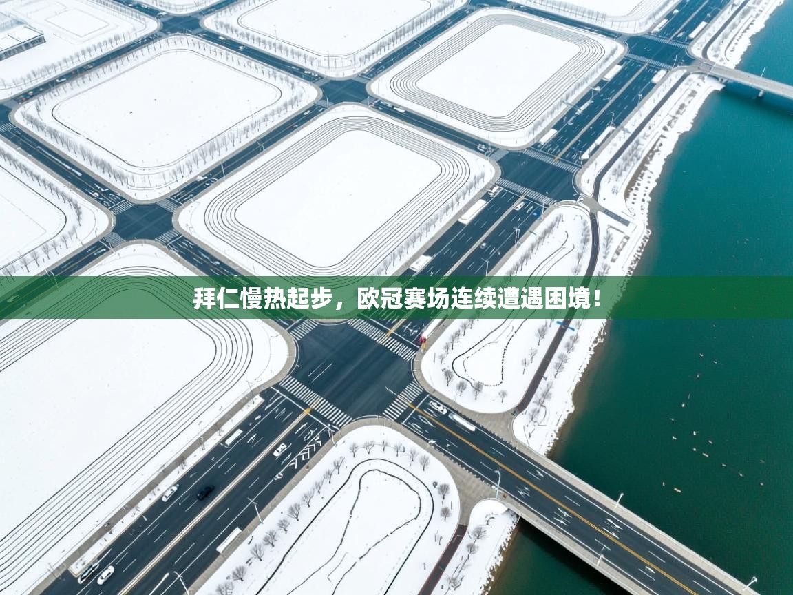 开云体育客服在线咨询-拜仁慢热起步，欧冠赛场连续遭遇困境！