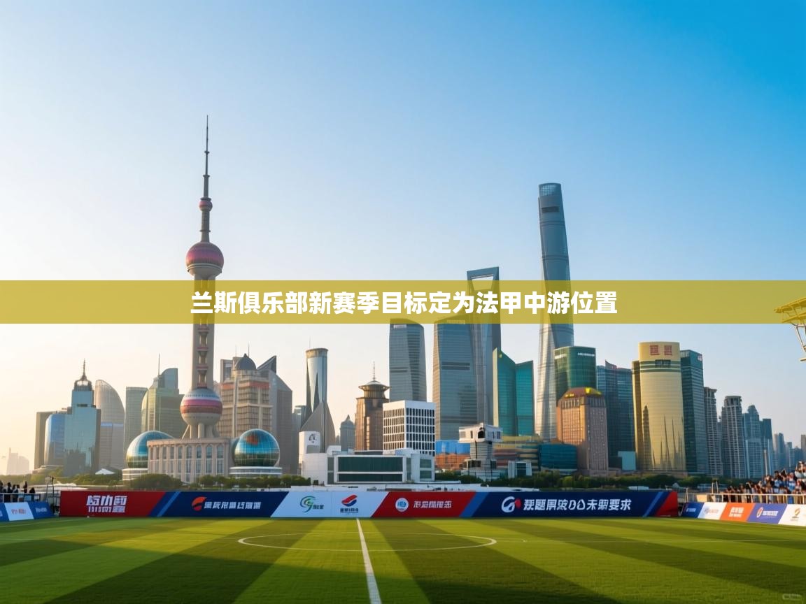 开云体育旧版下载地址-兰斯俱乐部新赛季目标定为法甲中游位置  第1张