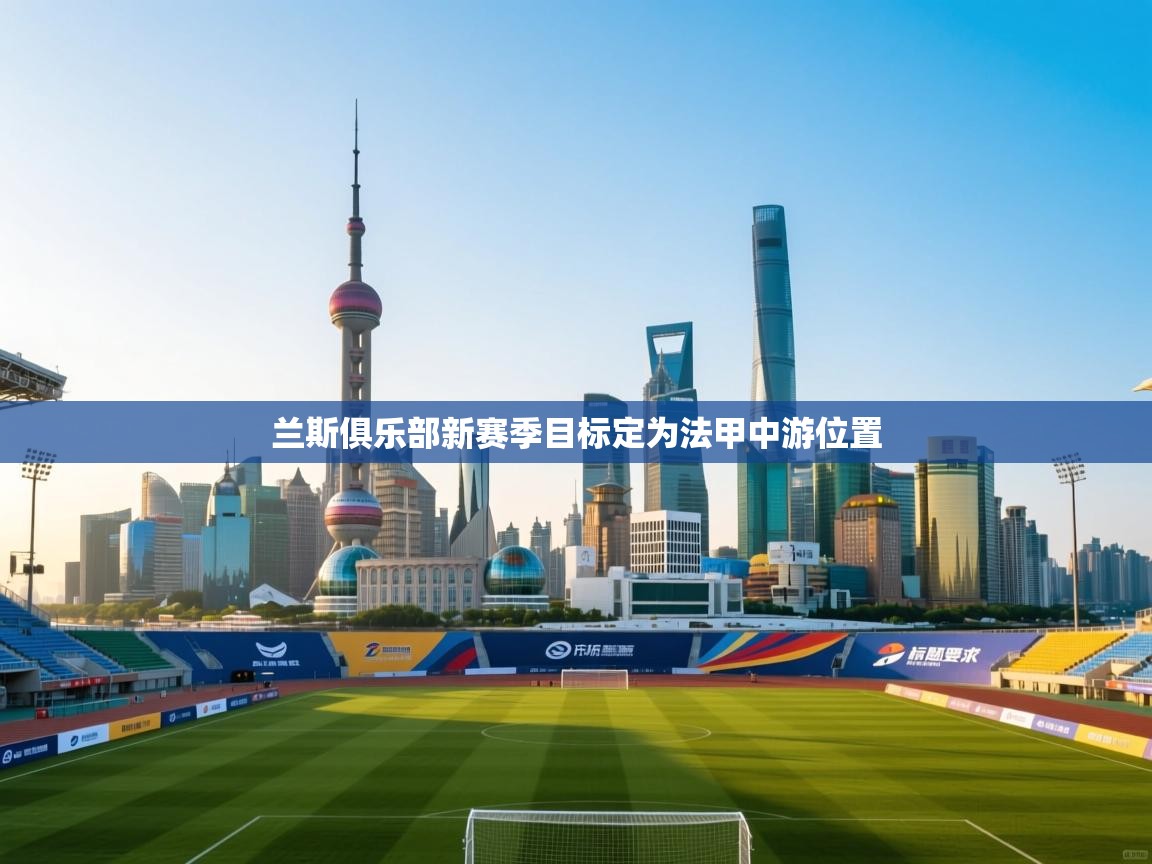 开云体育旧版下载地址-兰斯俱乐部新赛季目标定为法甲中游位置  第2张