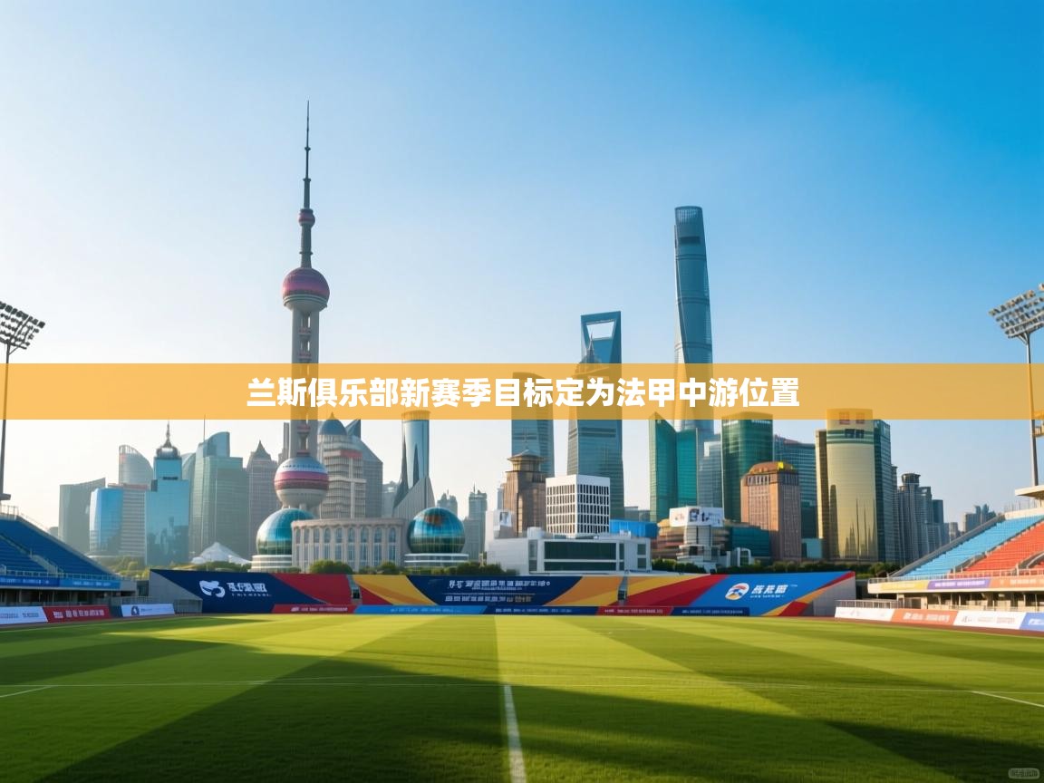 开云体育旧版下载地址-兰斯俱乐部新赛季目标定为法甲中游位置  第3张