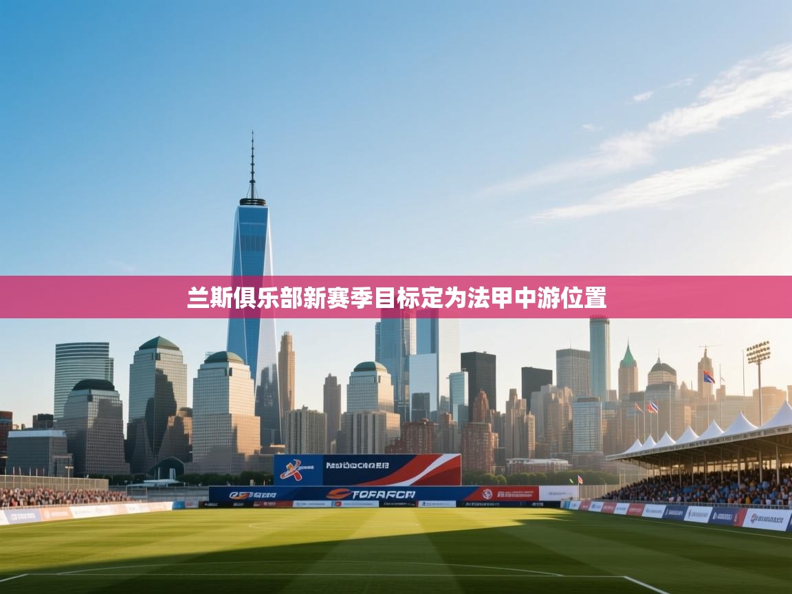 开云体育旧版下载地址-兰斯俱乐部新赛季目标定为法甲中游位置  第4张