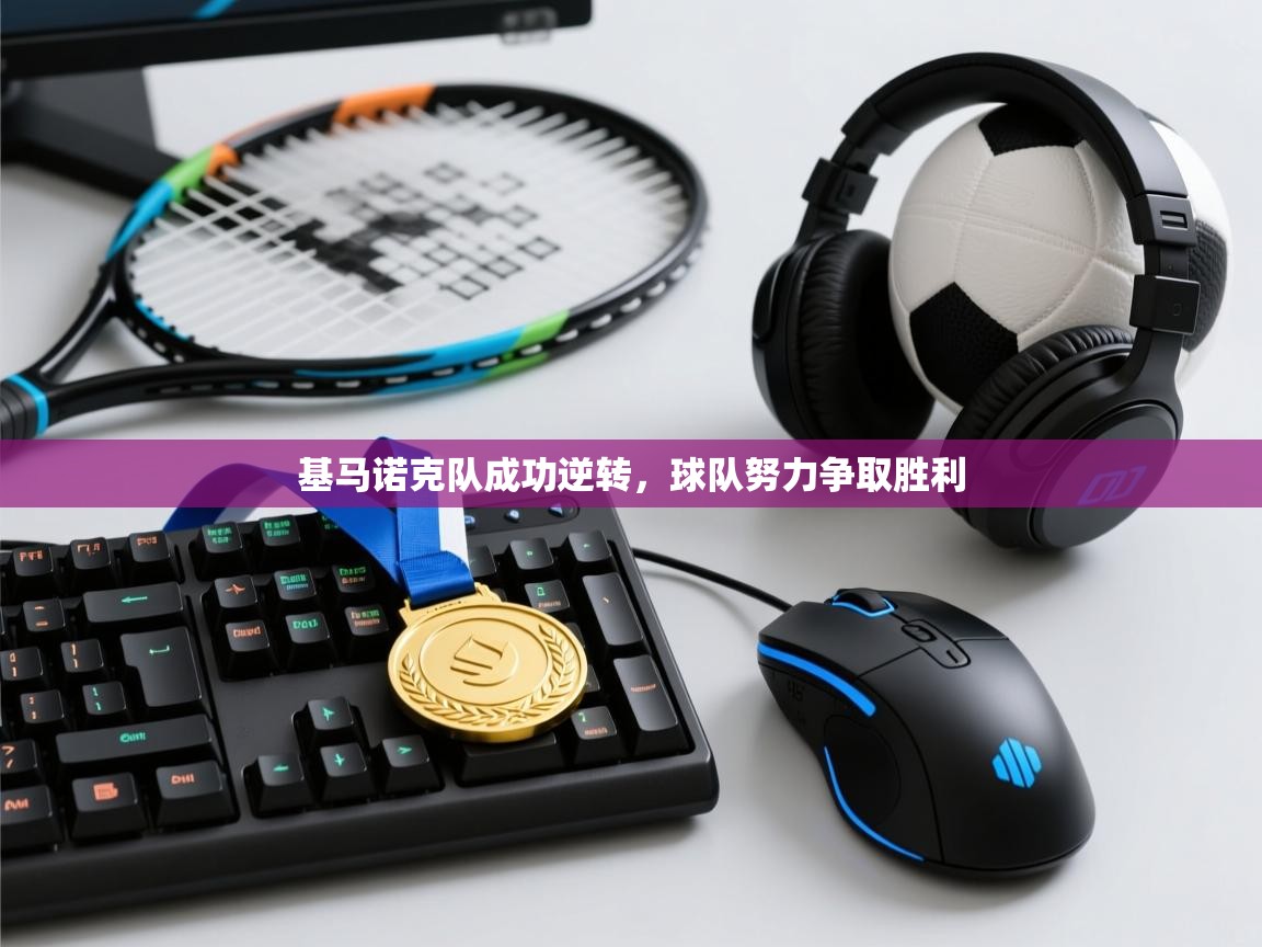 kaiyun体育入口-基马诺克队成功逆转，球队努力争取胜利  第3张
