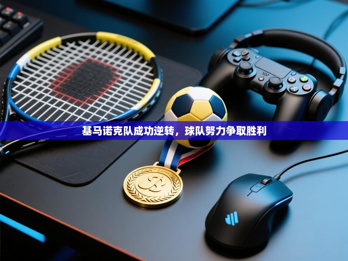 kaiyun体育入口-基马诺克队成功逆转，球队努力争取胜利  第4张